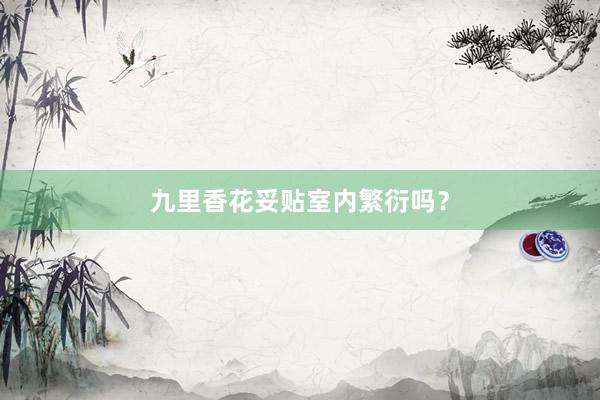 九里香花妥贴室内繁衍吗？