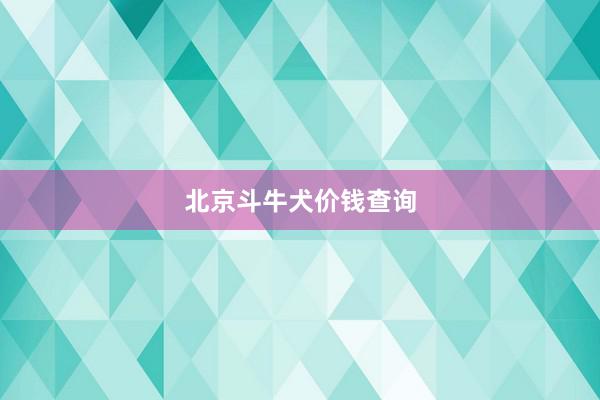 北京斗牛犬价钱查询