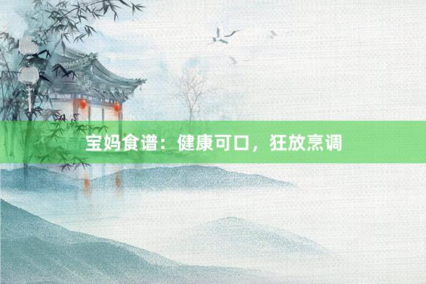 宝妈食谱：健康可口，狂放烹调