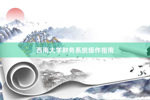 西南大学财务系统操作指南