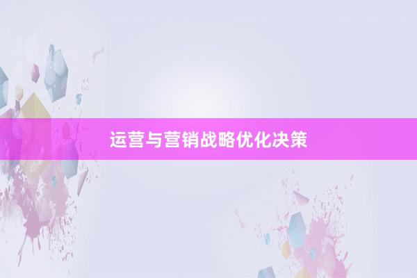 运营与营销战略优化决策